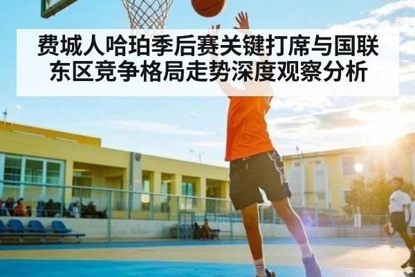 费城人哈珀季后赛关键打席与国联东区竞争格局走势深度观察分析